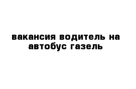 вакансия водитель на автобус газель